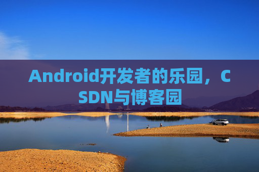 Android开发者的乐园，CSDN与博客园